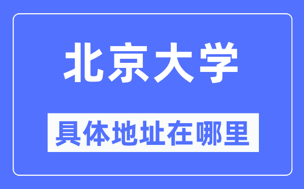 北京大學(xué)具體地址在哪里,在北京的哪個(gè)區(qū)？