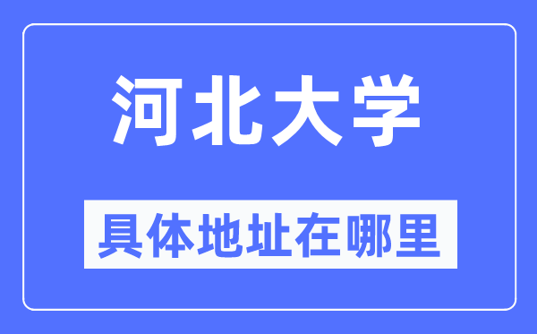 河北大學(xué)具體地址在哪里,在哪個(gè)城市，哪個(gè)區(qū)？