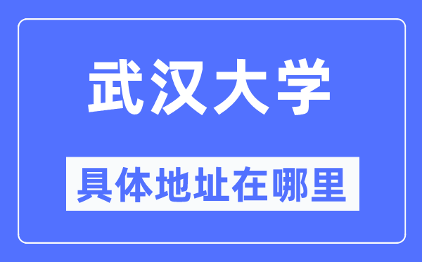 武漢大學(xué)具體地址在哪里,在武漢的哪個(gè)區(qū)？
