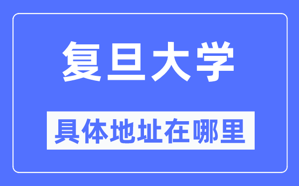 復(fù)旦大學(xué)具體地址在哪里,在哪個(gè)城市，哪個(gè)區(qū)？