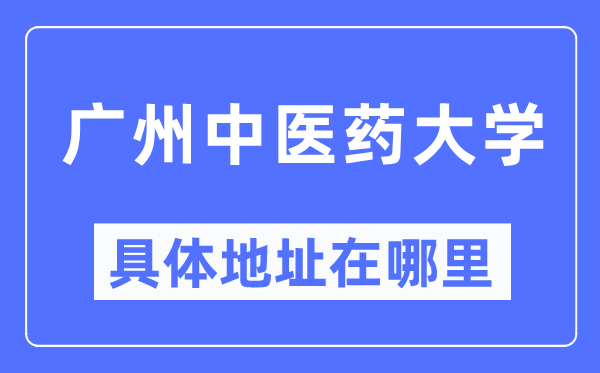 廣州中醫(yī)藥大學(xué)具體地址在哪里,在廣州的哪個區(qū)？