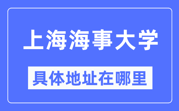 上海海事大學(xué)具體地址在哪里,在上海的哪個區(qū)？