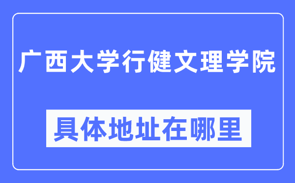 廣西大學行健文理學院具體地址在哪里,在哪個城市，哪個區(qū)？