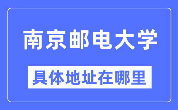 南京郵電大學(xué)具體地址在哪里,在南京的哪個(gè)區(qū)？