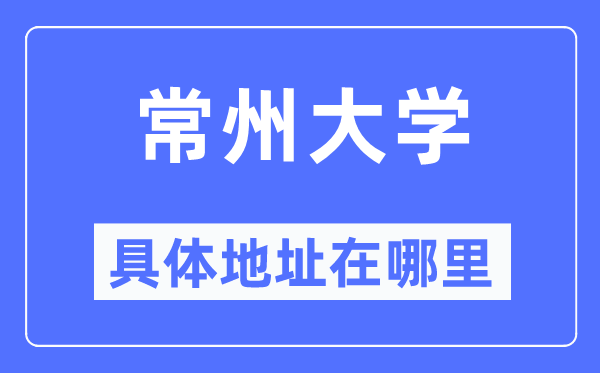 常州大學(xué)具體地址在哪里,在常州的哪個(gè)區(qū)？