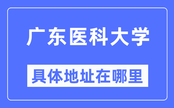 廣東醫(yī)科大學(xué)具體地址在哪里,在哪個城市，哪個區(qū)？
