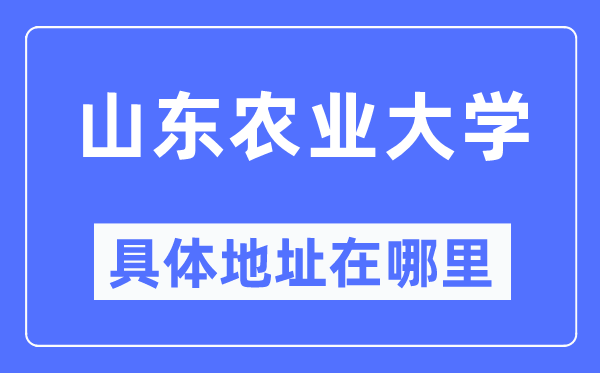 山東農(nóng)業(yè)大學(xué)具體地址在哪里,在哪個(gè)城市，哪個(gè)區(qū)？