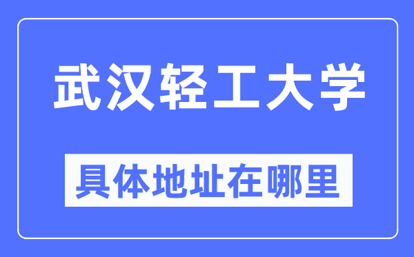 武漢輕工大學(xué)具體地址在哪里,在武漢的哪個(gè)區(qū)？