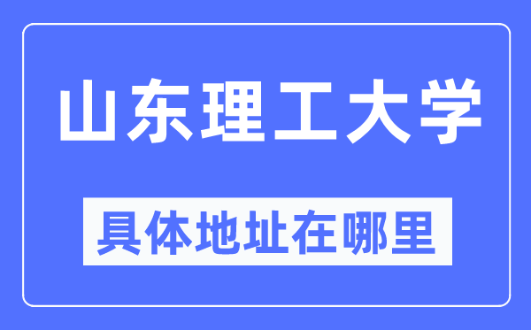 山東理工大學(xué)具體地址在哪里,在哪個城市，哪個區(qū)？