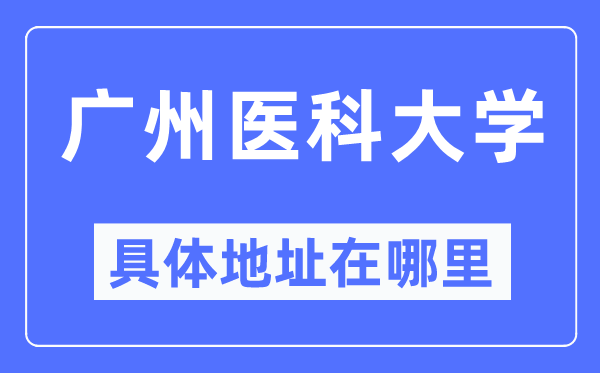 廣州醫(yī)科大學(xué)具體地址在哪里,在廣州的哪個區(qū)？