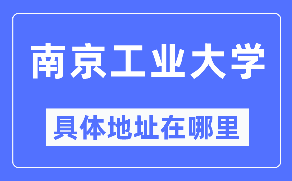 南京工業(yè)大學(xué)具體地址在哪里,在南京的哪個區(qū)？
