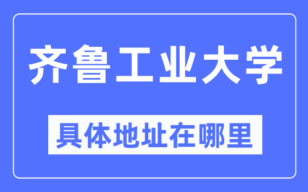 齊魯工業(yè)大學(xué)具體地址在哪里,在哪個城市，哪個區(qū)？