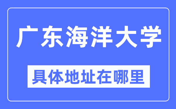 廣東海洋大學(xué)具體地址在哪里,在哪個(gè)城市，哪個(gè)區(qū)？