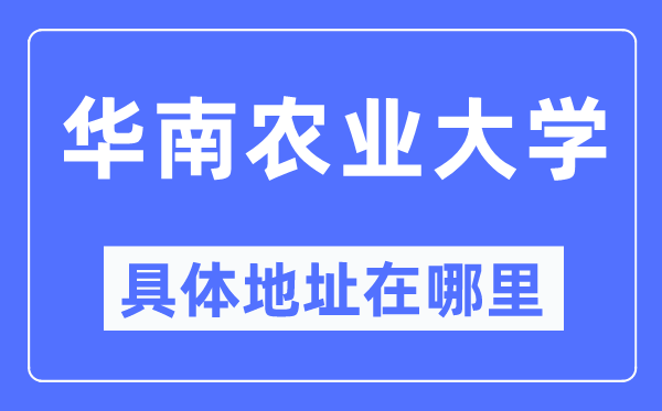 華南農(nóng)業(yè)大學(xué)具體地址在哪里,在哪個城市，哪個區(qū)？