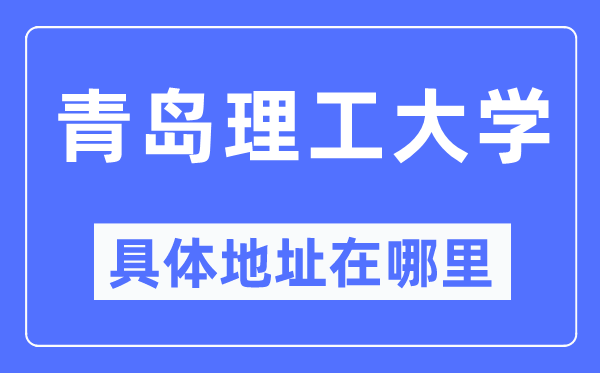 青島理工大學(xué)具體地址在哪里,在青島的哪個區(qū)？