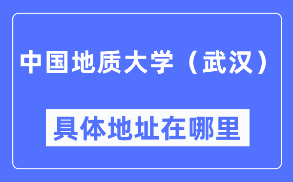 中國地質(zhì)大學(xué)（武漢）具體地址在哪里,在武漢的哪個(gè)區(qū)？