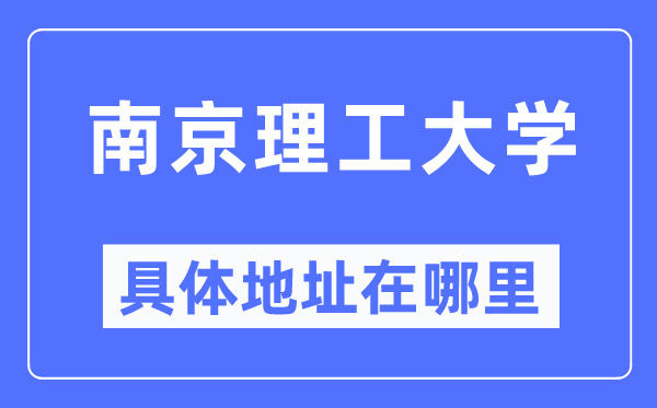 南京理工大學(xué)具體地址在哪里,在南京的哪個(gè)區(qū)？