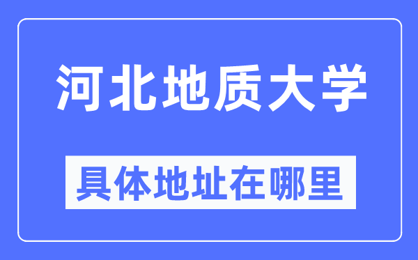 河北地質(zhì)大學(xué)具體地址在哪里,在哪個(gè)城市，哪個(gè)區(qū)？