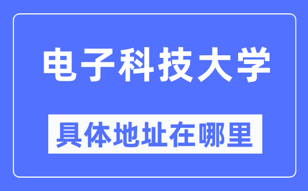 電子科技大學(xué)具體地址在哪里,在哪個(gè)城市，哪個(gè)區(qū)？