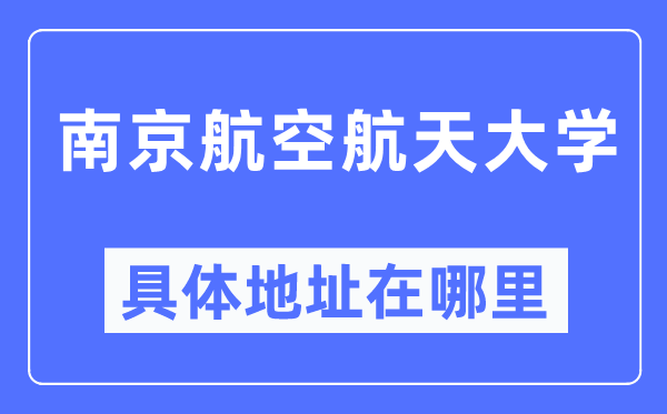 南京航空航天大學(xué)具體地址在哪里,在南京的哪個(gè)區(qū)？