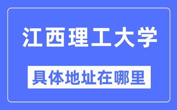 江西理工大學(xué)具體地址在哪里,在哪個城市，哪個區(qū)？