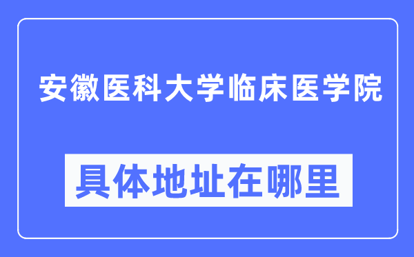 安徽醫(yī)科大學(xué)臨床醫(yī)學(xué)院具體地址在哪里,在哪個(gè)城市，哪個(gè)區(qū)？
