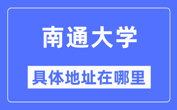 南通大學(xué)具體地址在哪里,在南通的哪個(gè)區(qū)？