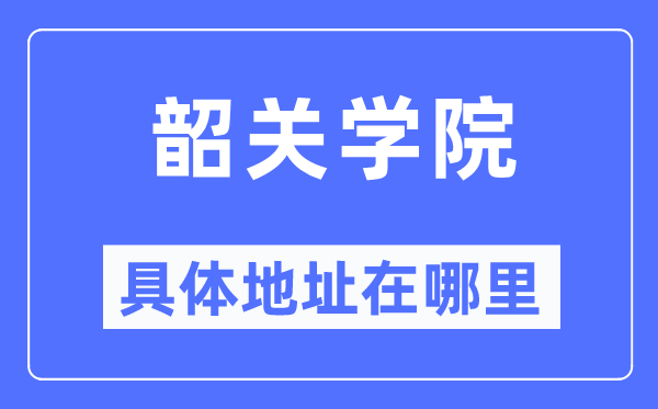 韶關(guān)學(xué)院具體地址在哪里,在韶關(guān)的哪個(gè)區(qū)？