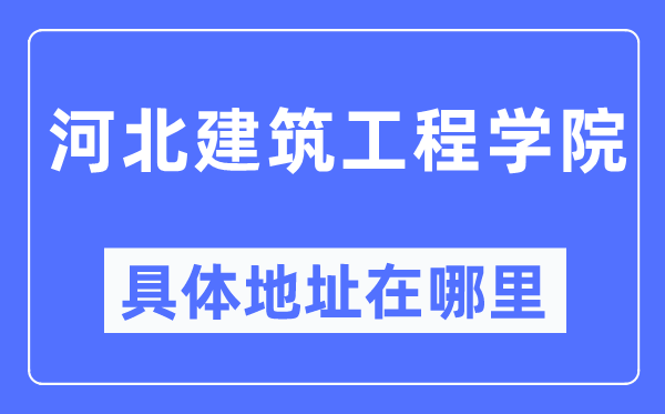 河北建筑工程學(xué)院具體地址在哪里,在哪個(gè)城市，哪個(gè)區(qū)？