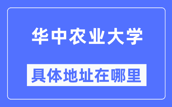 華中農(nóng)業(yè)大學(xué)具體地址在哪里,在哪個城市，哪個區(qū)？