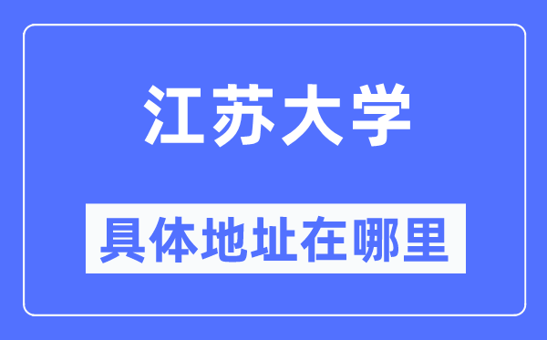 江蘇大學(xué)具體地址在哪里,在哪個城市，哪個區(qū)？