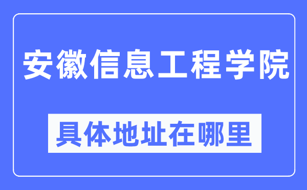 安徽信息工程學院具體地址在哪里,在哪個城市，哪個區(qū)？