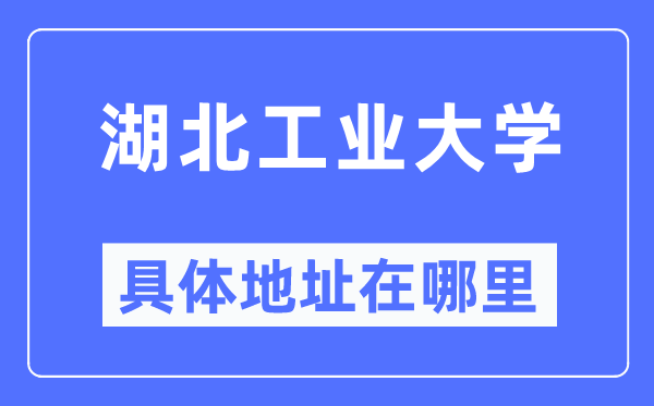 湖北工業(yè)大學(xué)具體地址在哪里,在哪個(gè)城市，哪個(gè)區(qū)？