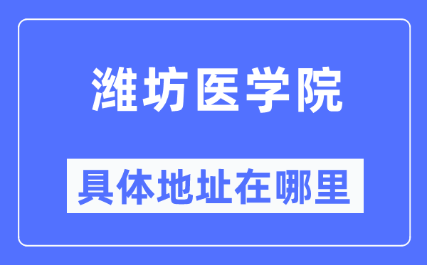 濰坊醫(yī)學院具體地址在哪里,在濰坊的哪個區(qū)？
