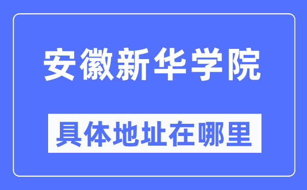 安徽新華學(xué)院具體地址在哪里,在哪個(gè)城市，哪個(gè)區(qū)？