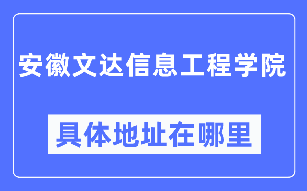 安徽文達信息工程學(xué)院具體地址在哪里,在哪個城市，哪個區(qū)？