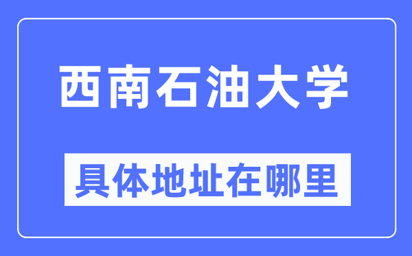 西南石油大學(xué)具體地址在哪里,在哪個(gè)城市，哪個(gè)區(qū)？
