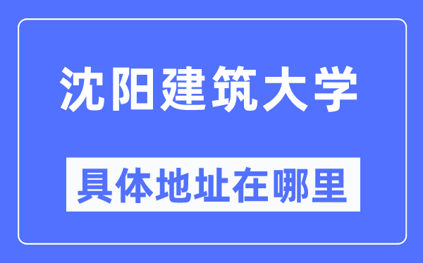沈陽建筑大學(xué)具體地址在哪里,在沈陽的哪個區(qū)？