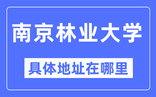 南京林業(yè)大學(xué)具體地址在哪里,在南京的哪個區(qū)？