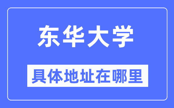 東華大學(xué)具體地址在哪里,在哪個(gè)城市，哪個(gè)區(qū)？