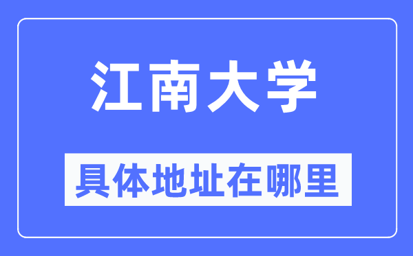 江南大學具體地址在哪里,在哪個城市，哪個區(qū)？