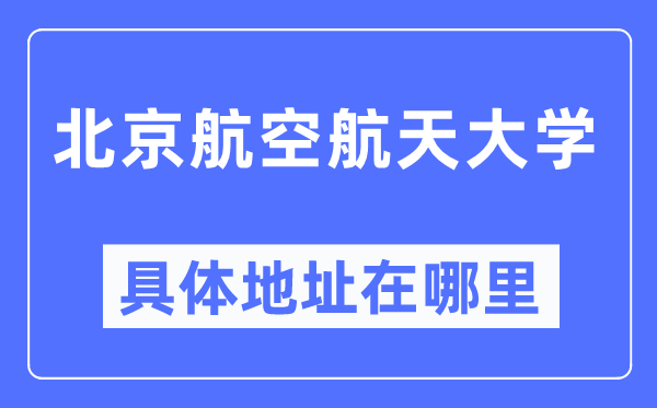 北京航空航天大學(xué)具體地址在哪里,在北京的哪個(gè)區(qū)？