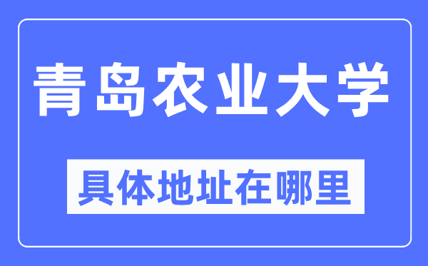 青島農(nóng)業(yè)大學(xué)具體地址在哪里,在青島的哪個(gè)區(qū)？