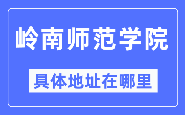 嶺南師范學院具體地址在哪里,在哪個城市，哪個區(qū)？