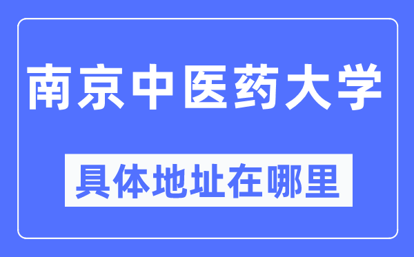 南京中醫(yī)藥大學具體地址在哪里,在南京的哪個區(qū)？