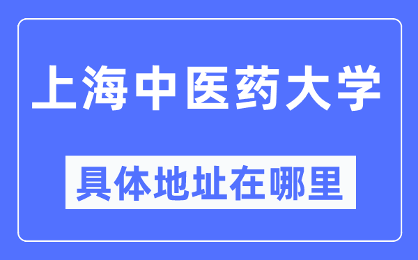 上海中醫(yī)藥大學具體地址在哪里,在上海的哪個區(qū)？