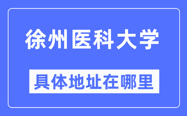 徐州醫(yī)科大學(xué)具體地址在哪里,在徐州的哪個(gè)區(qū)？