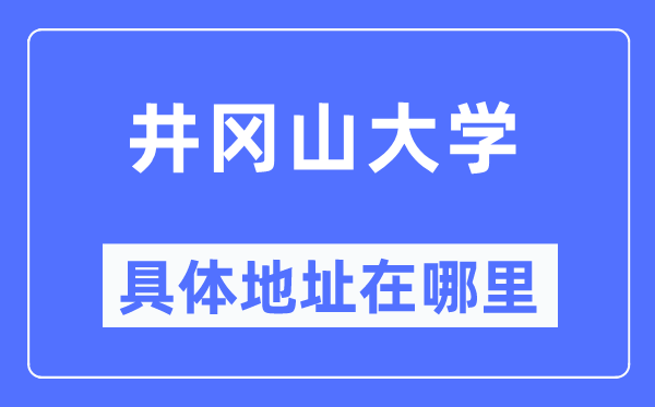 井岡山大學(xué)具體地址在哪里,在哪個(gè)城市，哪個(gè)區(qū)？