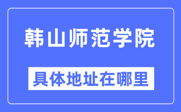 韓山師范學(xué)院具體地址在哪里,在哪個城市，哪個區(qū)？