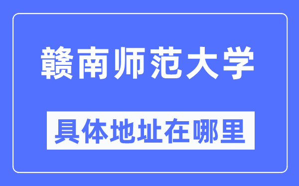 贛南師范大學(xué)具體地址在哪里,在哪個(gè)城市，哪個(gè)區(qū)？